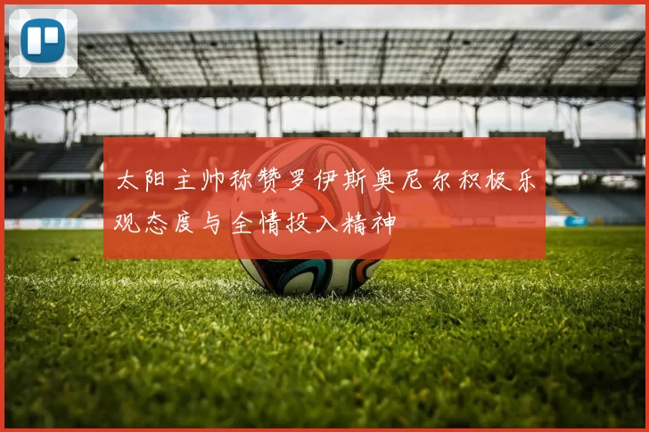 太阳主帅称赞罗伊斯奥尼尔积极乐观态度与全情投入精神