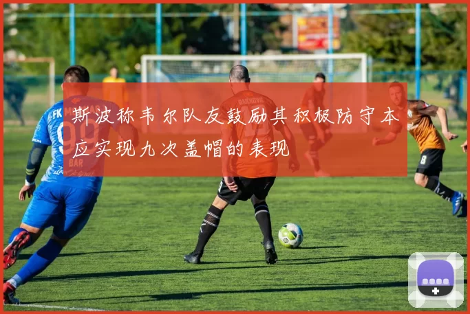 斯波称韦尔队友鼓励其积极防守本应实现九次盖帽的表现