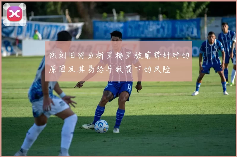 热刺旧将分析罗梅罗被前锋针对的原因及其易怒导致罚下的风险