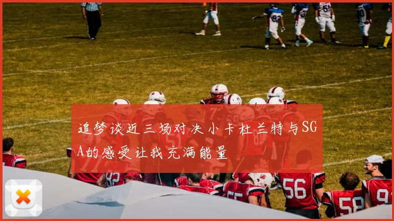 追梦谈近三场对决小卡杜兰特与SGA的感受让我充满能量