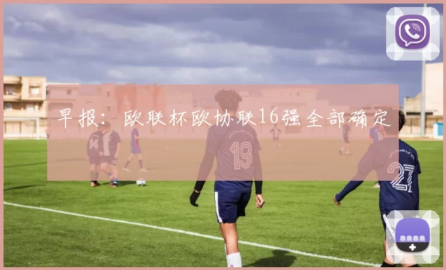 早报：欧联杯欧协联16强全部确定