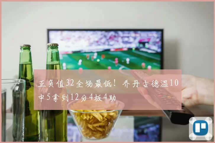 正负值32全场最低！乔丹古德温10中5拿到12分4板4助
