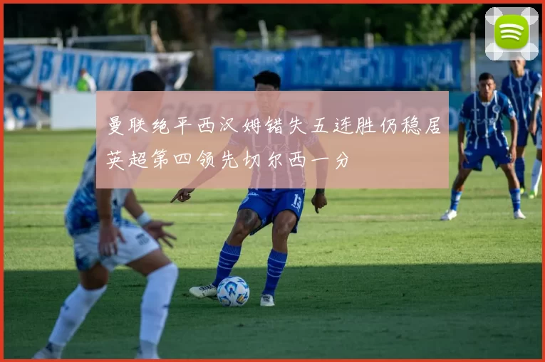曼联绝平西汉姆错失五连胜仍稳居英超第四领先切尔西一分