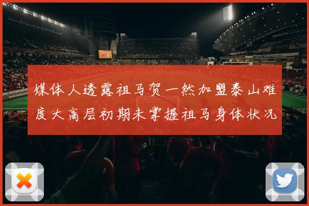 媒体人透露祖马贺一然加盟泰山难度大高层初期未掌握祖马身体状况