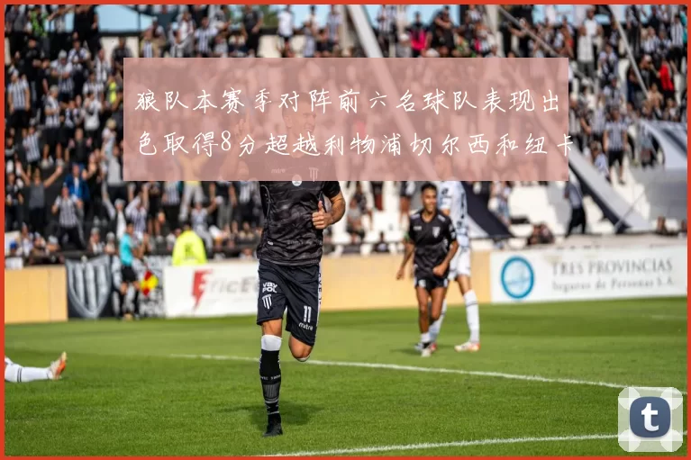 狼队本赛季对阵前六名球队表现出色取得8分超越利物浦切尔西和纽卡