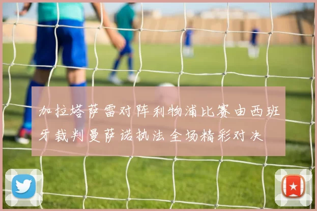 加拉塔萨雷对阵利物浦比赛由西班牙裁判曼萨诺执法全场精彩对决