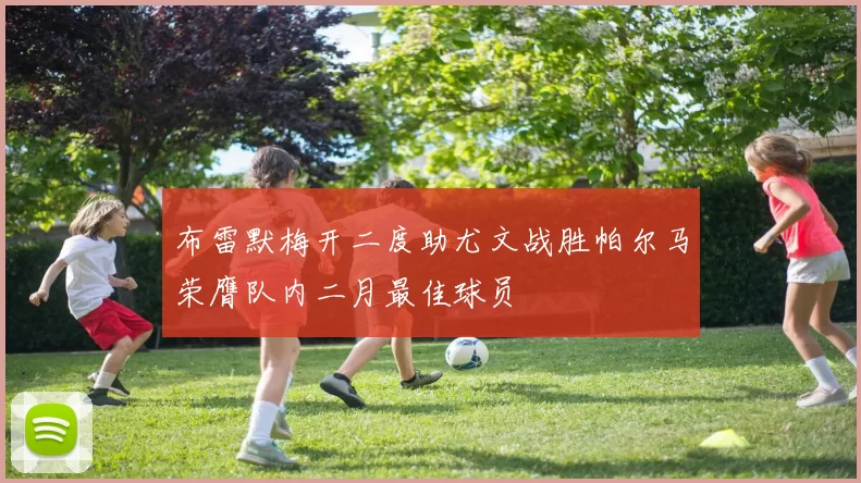布雷默梅开二度助尤文战胜帕尔马荣膺队内二月最佳球员