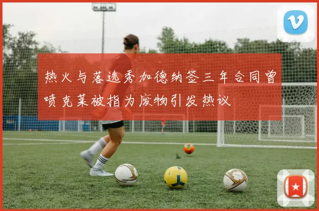 热火与落选秀加德纳签三年合同曾喷克莱被指为废物引发热议