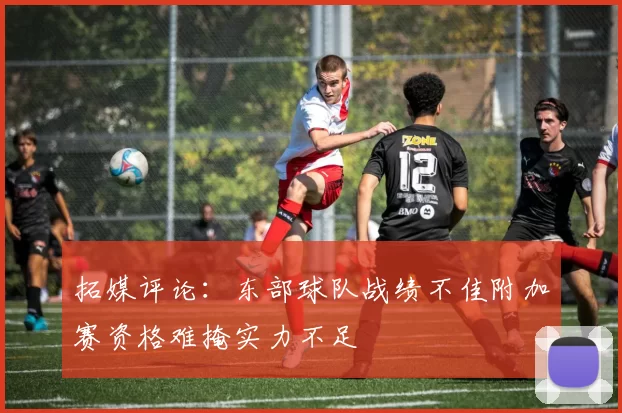 拓媒评论：东部球队战绩不佳附加赛资格难掩实力不足