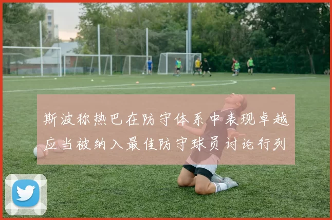 斯波称热巴在防守体系中表现卓越应当被纳入最佳防守球员讨论行列