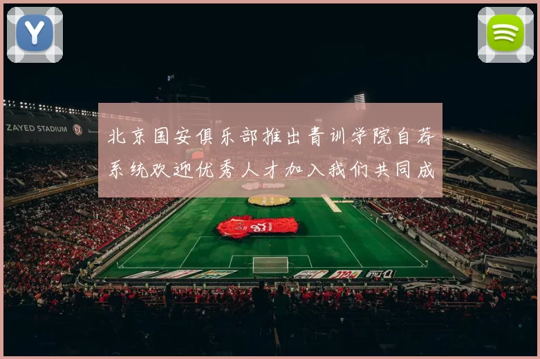 北京国安俱乐部推出青训学院自荐系统欢迎优秀人才加入我们共同成长